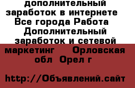 дополнительный заработок в интернете - Все города Работа » Дополнительный заработок и сетевой маркетинг   . Орловская обл.,Орел г.